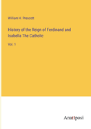 History of the Reign of Ferdinand and Isabella The Catholic: Vol. 1