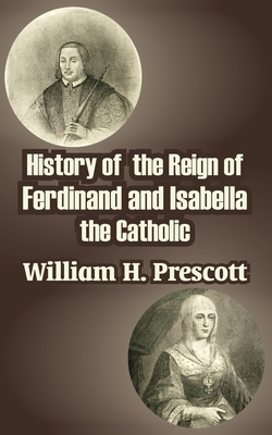 History of the Reign of Ferdinand and Isabella the Catholic - Prescott, William H