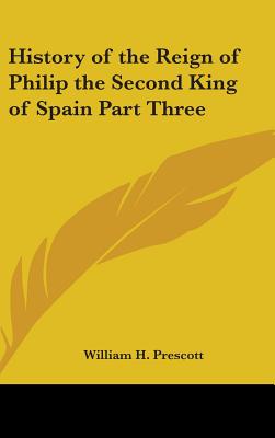 History of the Reign of Philip the Second King of Spain Part Three - Prescott, William H