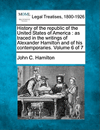 History of the Republic of the United States of America: As Traced in the Writings of Alexander Hamilton and of His Contemporaries, Volume 6