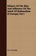 History of the Rise and Influence of the Spirit of Rationalism in Europe; Vol I - Lecky, W E H