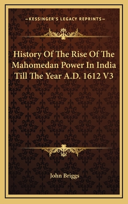 History of the Rise of the Mahomedan Power in India Till the Year A.D. 1612 V3 - Briggs, John (Translated by)