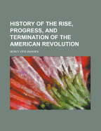 History of the Rise, Progress, and Termination of the American Revolution
