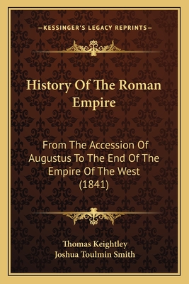 History of the Roman Empire: From the Accession of Augustus to the End of the Empire of the West - Keightley, Thomas