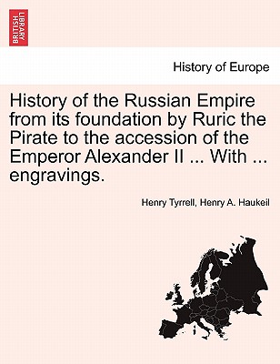 History of the Russian Empire from Its Foundation by Ruric the Pirate to the Accession of the Emperor Alexander II ... with ... Engravings. - Tyrrell, Henry, and Haukeil, Henry A