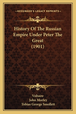 History of the Russian Empire Under Peter the Great (1901) - Voltaire, and Morley, John (Foreword by), and Smollett, Tobias George (Foreword by)