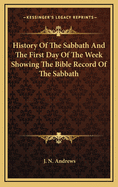 History of the Sabbath and the First Day of the Week Showing the Bible Record of the Sabbath