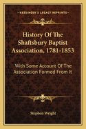 History of the Shaftsbury Baptist Association, 1781-1853: With Some Account of the Association Formed From It, and a Tabular View of Their Annual Meeting: To Which Is Added an Appendix, Embracing Sketches of the Most Recent Churches in the Body, With Biog