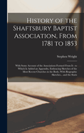 History of the Shaftsbury Baptist Association, From 1781 to 1853: With Some Account of the Associations Formed From it: to Which is Added an Appendix, Embracing Sketches of the Most Recent Churches in the Body, With Biographic Sketches... and the Statis