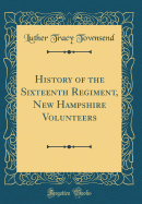 History of the Sixteenth Regiment, New Hampshire Volunteers (Classic Reprint)