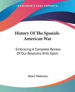 History Of The Spanish-American War: Embracing A Complete Review Of Our Relations With Spain