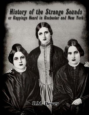 History of the Strange Sounds or Rappings Heard in Rochester and New York - Nightly, Dahlia V (Introduction by), and Dewey, D M