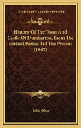 History of the Town and Castle of Dumbarton, from the Earliest Period Till the Present (1847)