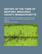 History of the Town of Bedford, Middlesex County, Massachusetts, from Its Earliest Settlement to the Year of Our Lord 1891 ... with a Genealogical Register of Old Families