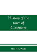 History of the town of Claremont, New Hampshire, for a period of one hundred and thirty years from 1764 to 1894