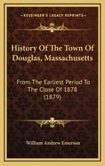 History Of The Town Of Douglas, Massachusetts: From The Earliest Period To The Close Of 1878 (1879)