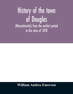 History of the town of Douglas, (Massachusetts) from the earliest period to the close of 1878