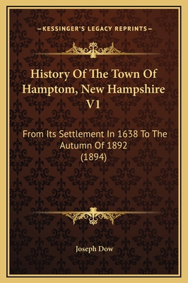 History of the Town of Hamptom, New Hampshire V1: From Its Settlement in 1638 to the Autumn of 1892 (1894) - Dow, Joseph