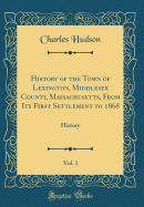 History of the Town of Lexington, Middlesex County, Massachusetts, from Its First Settlement to 1868, Vol. 1: History (Classic Reprint)