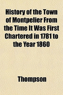 History of the Town of Montpelier from the Time It Was First Chartered in 1781 to the Year 1860
