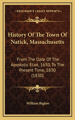 History of the Town of Natick, Massachusetts: From the Date of the Apostolic Eliot, 1650, to the Present Time, 1830 (1830) - Biglow, William