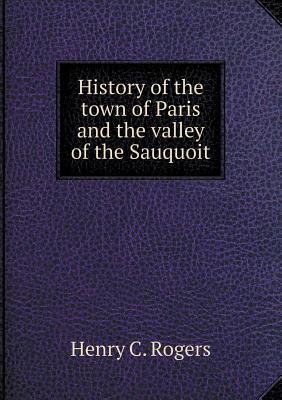 History of the Town of Paris and the Valley of the Sauquoit - Rogers, Henry C