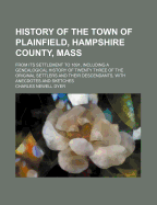 History of the Town of Plainfield, Hampshire County, Mass: From Its Settlement to 1891, Including a Genealogical History of Twenty Three of the Original Settlers and Their Descendants, With Anecdotes and Sketches