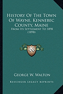 History Of The Town Of Wayne, Kennebec County, Maine: From Its Settlement To 1898 (1898)