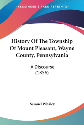 History Of The Township Of Mount Pleasant, Wayne County, Pennsylvania: A Discourse (1856) - Whaley, Samuel