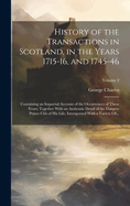 History of the Transactions in Scotland, in the Years 1715-16, and 1745-46: Containing an Impartial Account of the Occurrences of These Years; Together With an Authentic Detail of the Dangers Prince Chh of His Life; Interspersed With a Variety Of...