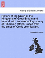 History of the Union of the Kingdoms of Great-Britain and Ireland: with an introductory survey of Hibernian affairs, traced from the times of Celtic colonisation. - Coote, Charles LL D