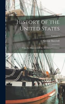 History of the United States: From the Discovery of the American Continent; Volume 1 - Bancroft, George