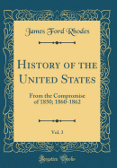 History of the United States, Vol. 3: From the Compromise of 1850; 1860-1862 (Classic Reprint)