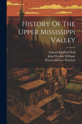 History Of The Upper Mississippi Valley - Winchell, Newton Horace, and Edward Duffield Neill (Creator), and John Fletcher Williams (Creator)