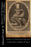 History of the Virginia Company of London: Letters to and from the First Colony Never Before Printed
