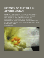 History of the War in Affghanistan: From Its Commencement to Its Close; Including a General Sketch of the Policy, and the Various Circumstances Which Induced the British Government to Interfere in the Affairs of Affghanistan. from the Journal and Letters