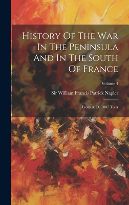 History Of The War In The Peninsula And In The South Of France: From A. D. 1807 To A; Volume 4 - Sir William Francis Patrick Napier (Creator)