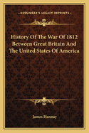 History of the War of 1812 Between Great Britain and the United States of America