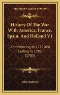 History of the War with America, France, Spain, and Holland V1: Commencing in 1775 and Ending in 1783 (1785)