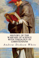 History of the Warfare of Science with Theology in Christendom