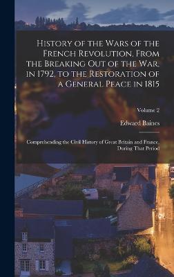 History of the Wars of the French Revolution, From the Breaking Out of the War, in 1792, to the Restoration of a General Peace in 1815: Comprehending the Civil History of Great Britain and France, During That Period; Volume 2 - Baines, Edward