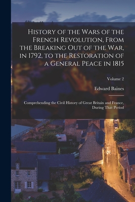 History of the Wars of the French Revolution, From the Breaking Out of the War, in 1792, to the Restoration of a General Peace in 1815: Comprehending the Civil History of Great Britain and France, During That Period; Volume 2 - Baines, Edward