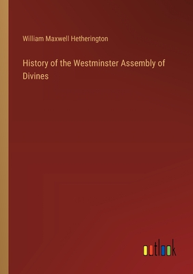 History of the Westminster Assembly of Divines - Hetherington, William Maxwell