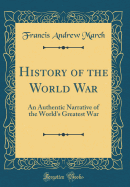 History of the World War: An Authentic Narrative of the World's Greatest War (Classic Reprint)