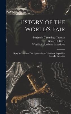History of the World's Fair: Being a Complete Description of the Columbian Exposition From Its Inception - Truman, Benjamin Cummings 1835-1916, and Davis, George R, and World's Columbian Exposition (1893 (Creator)
