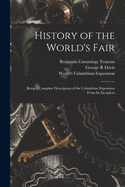 History of the World's Fair: Being a Complete Description of the Columbian Exposition From Its Inception