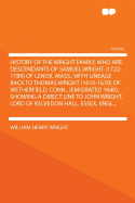 History of the Wright Family, Who Are Descendants of Samuel Wright (1722-1789) of Lenox, Mass: With Lineage Back to Thomas Wright (1610-1670) of Wethersfield, Conn. (Emigrated 1640) and Showing a Direct Line to John Wright, Lord of Kelvedon Hall, Essex, E