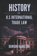 History of U.S International Trade Law: The Evolution of U.S. Policies and Their Global Economic Impact