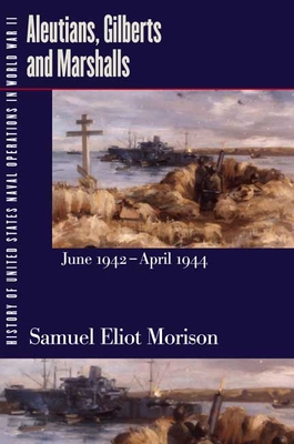 History of United States Naval Operations in World War II: Aleutians, Gilberts and Marshalls, June 1942-April 1944 - Morison, Samuel Eliot