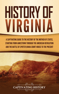 History of Virginia: A Captivating Guide to the History of the Mother of States, Starting from Jamestown through the American Revolution and the Battle of Spotsylvania Court House to the Present